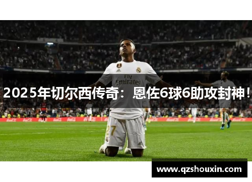 2025年切尔西传奇：恩佐6球6助攻封神！