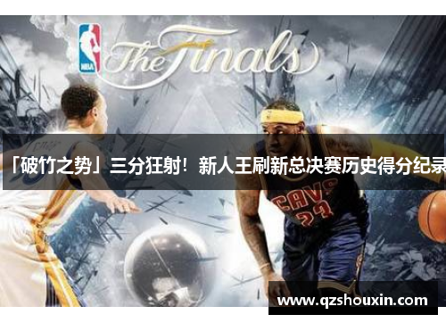 「破竹之势」三分狂射！新人王刷新总决赛历史得分纪录！
